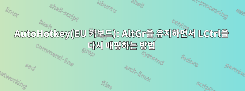 AutoHotkey(EU 키보드): AltGr을 유지하면서 LCtrl을 다시 매핑하는 방법