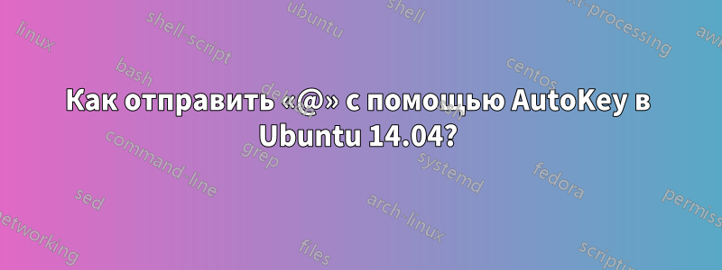 Как отправить «@» с помощью AutoKey в Ubuntu 14.04?