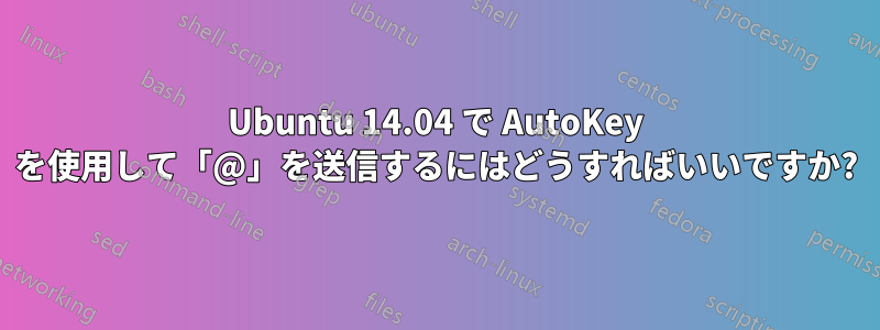 Ubuntu 14.04 で AutoKey を使用して「@」を送信するにはどうすればいいですか?