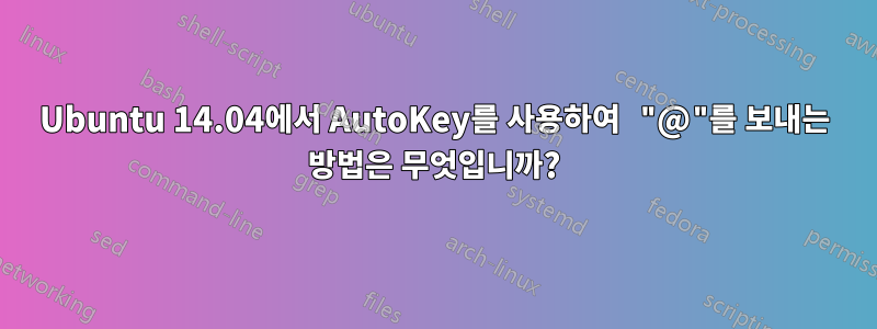 Ubuntu 14.04에서 AutoKey를 사용하여 "@"를 보내는 방법은 무엇입니까?