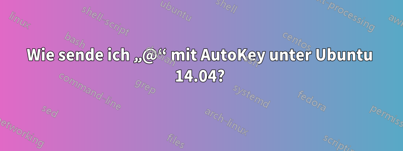 Wie sende ich „@“ mit AutoKey unter Ubuntu 14.04?