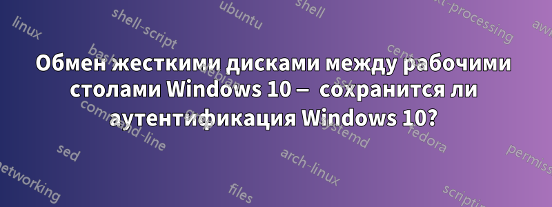 Обмен жесткими дисками между рабочими столами Windows 10 — сохранится ли аутентификация Windows 10?