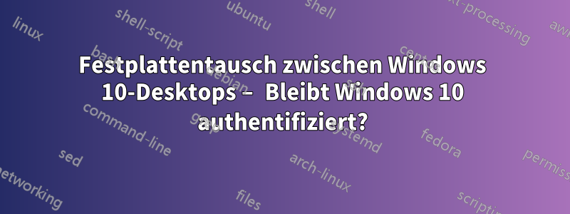 Festplattentausch zwischen Windows 10-Desktops – Bleibt Windows 10 authentifiziert?