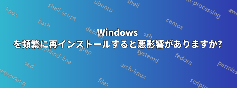 Windows を頻繁に再インストールすると悪影響がありますか?