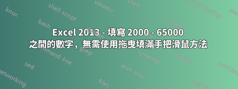 Excel 2013 - 填寫 2000 - 65000 之間的數字，無需使用拖曳填滿手把滑鼠方法