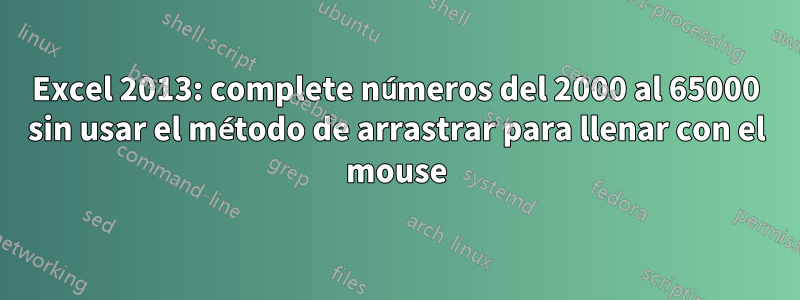 Excel 2013: complete números del 2000 al 65000 sin usar el método de arrastrar para llenar con el mouse