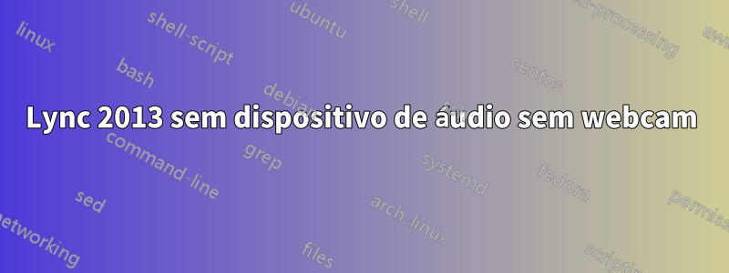 Lync 2013 sem dispositivo de áudio sem webcam