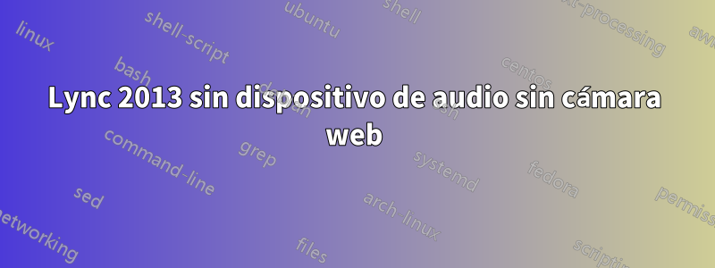 Lync 2013 sin dispositivo de audio sin cámara web