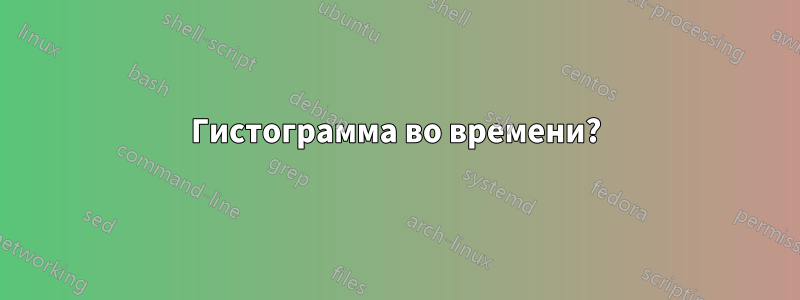 Гистограмма во времени?