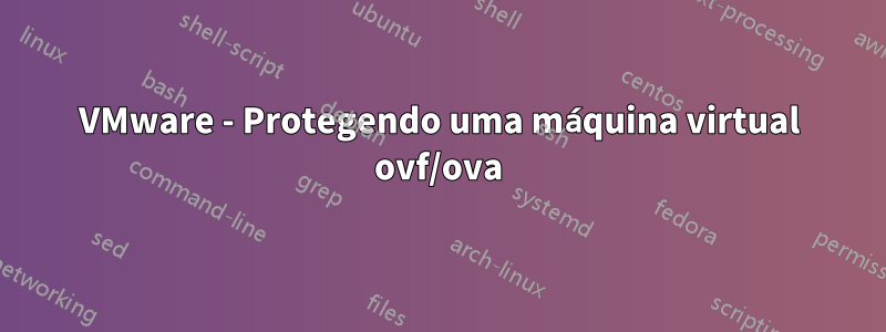 VMware - Protegendo uma máquina virtual ovf/ova