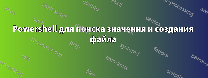 Powershell для поиска значения и создания файла