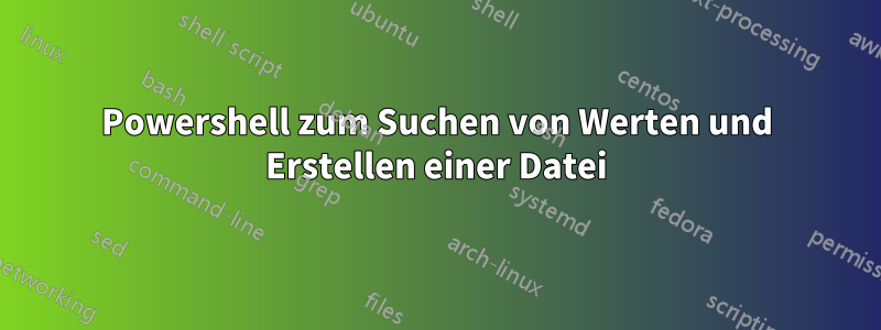 Powershell zum Suchen von Werten und Erstellen einer Datei