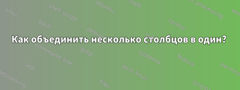 Как объединить несколько столбцов в один?