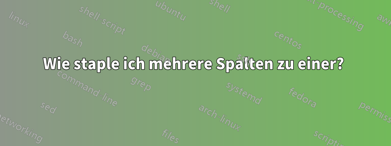 Wie staple ich mehrere Spalten zu einer?