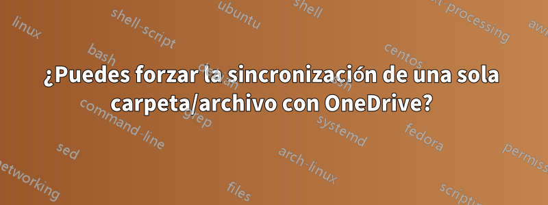 ¿Puedes forzar la sincronización de una sola carpeta/archivo con OneDrive?