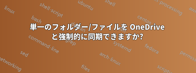 単一のフォルダー/ファイルを OneDrive と強制的に同期できますか?