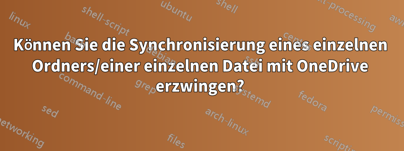 Können Sie die Synchronisierung eines einzelnen Ordners/einer einzelnen Datei mit OneDrive erzwingen?