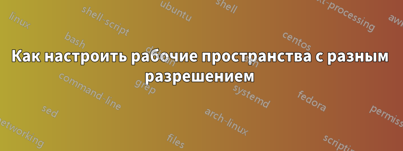 Как настроить рабочие пространства с разным разрешением
