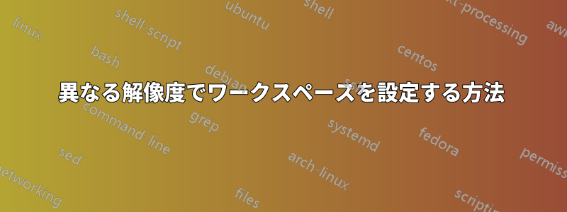 異なる解像度でワークスペースを設定する方法