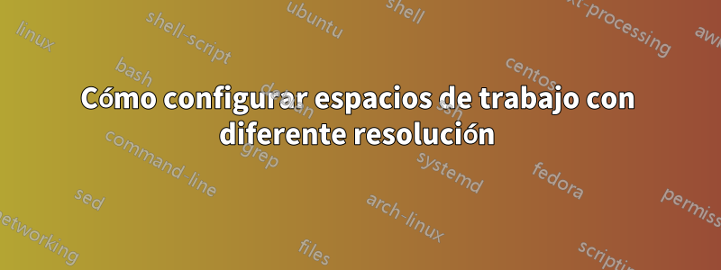 Cómo configurar espacios de trabajo con diferente resolución