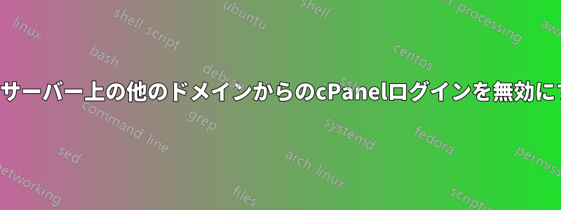 同じサーバー上の他のドメインからのcPanelログインを無効にする