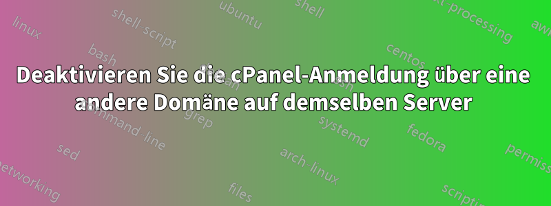 Deaktivieren Sie die cPanel-Anmeldung über eine andere Domäne auf demselben Server