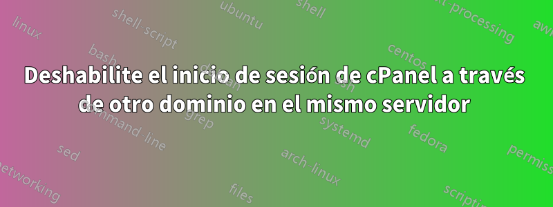 Deshabilite el inicio de sesión de cPanel a través de otro dominio en el mismo servidor