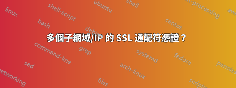 多個子網域/IP 的 SSL 通配符憑證？