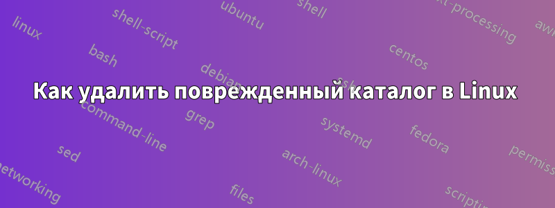 Как удалить поврежденный каталог в Linux