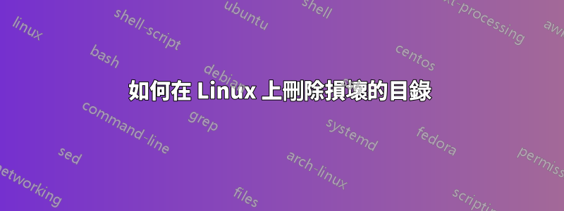 如何在 Linux 上刪除損壞的目錄
