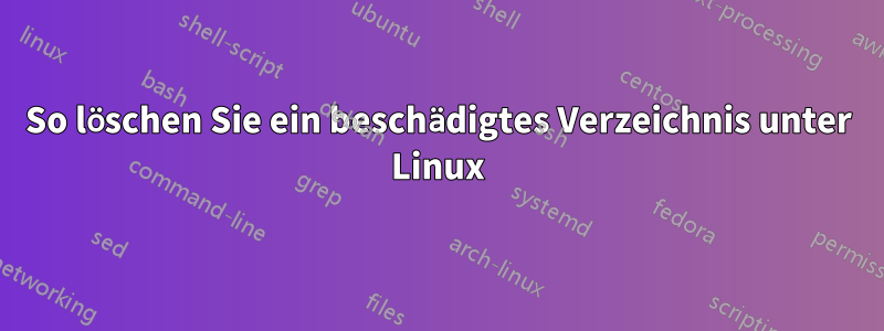 So löschen Sie ein beschädigtes Verzeichnis unter Linux