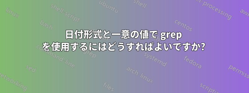 日付形式と一意の値で grep を使用するにはどうすればよいですか?