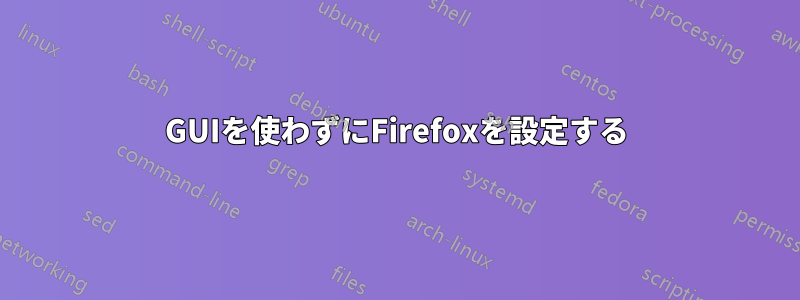 GUIを使わずにFirefoxを設定する