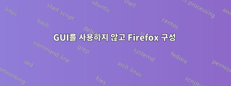 GUI를 사용하지 않고 Firefox 구성