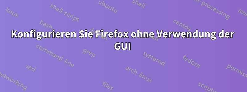 Konfigurieren Sie Firefox ohne Verwendung der GUI