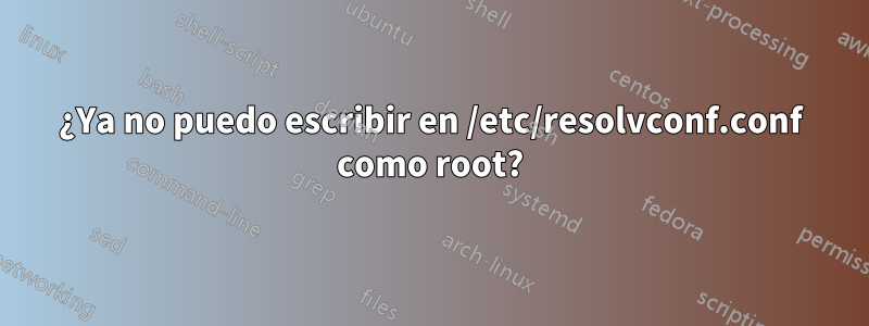 ¿Ya no puedo escribir en /etc/resolvconf.conf como root?