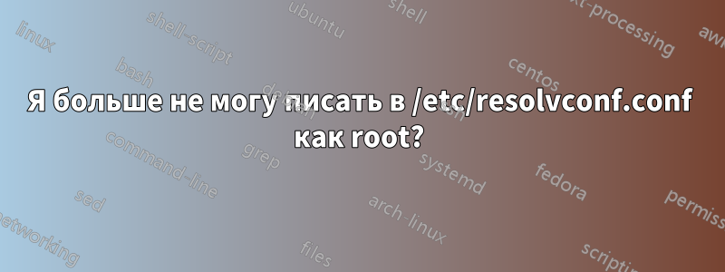 Я больше не могу писать в /etc/resolvconf.conf как root?
