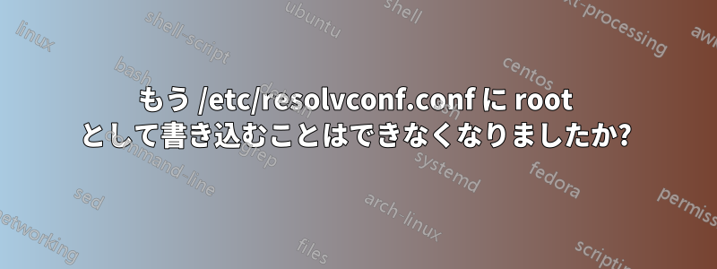 もう /etc/resolvconf.conf に root として書き込むことはできなくなりましたか?