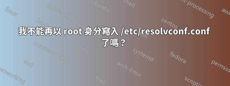我不能再以 root 身分寫入 /etc/resolvconf.conf 了嗎？
