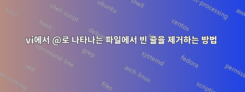 vi에서 @로 나타나는 파일에서 빈 줄을 제거하는 방법
