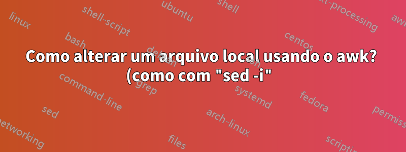 Como alterar um arquivo local usando o awk? (como com "sed -i")