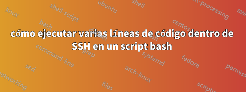 cómo ejecutar varias líneas de código dentro de SSH en un script bash