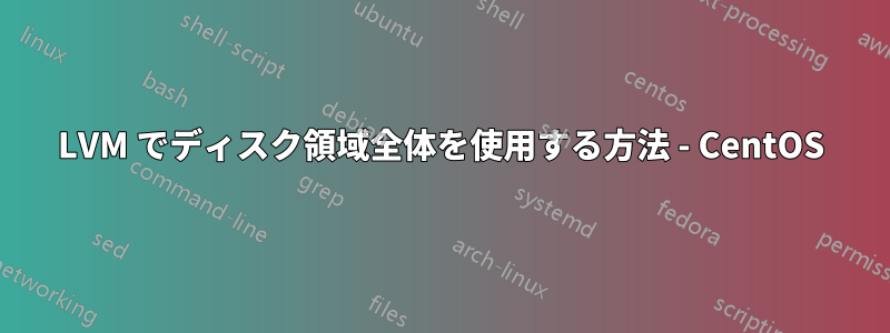 LVM でディスク領域全体を使用する方法 - CentOS