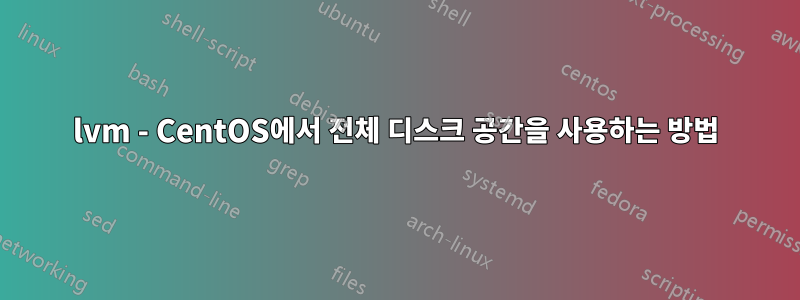 lvm - CentOS에서 전체 디스크 공간을 사용하는 방법