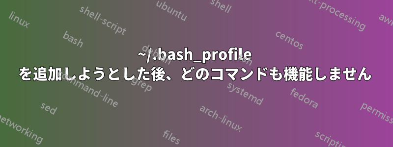 ~/.bash_profile を追加しようとした後、どのコマンドも機能しません