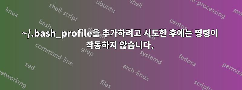 ~/.bash_profile을 추가하려고 시도한 후에는 명령이 작동하지 않습니다.