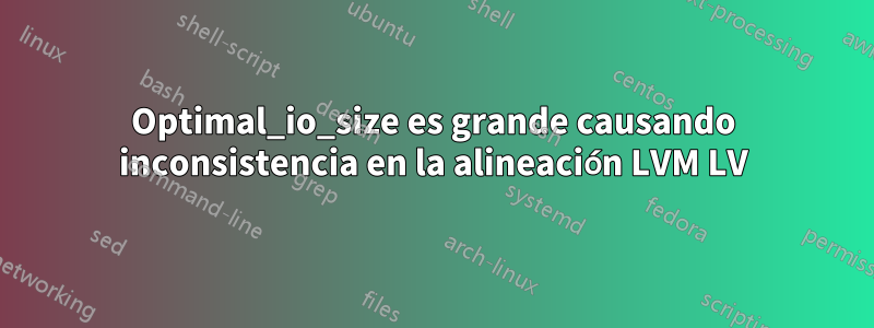 Optimal_io_size es grande causando inconsistencia en la alineación LVM LV