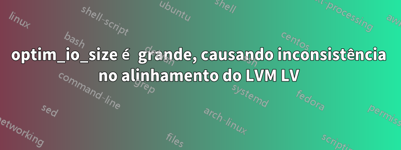optim_io_size é grande, causando inconsistência no alinhamento do LVM LV