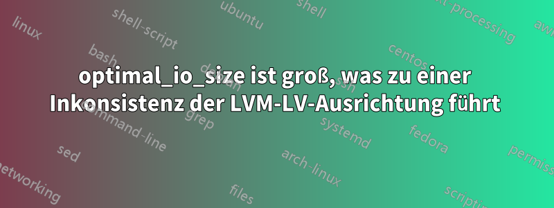 optimal_io_size ist groß, was zu einer Inkonsistenz der LVM-LV-Ausrichtung führt
