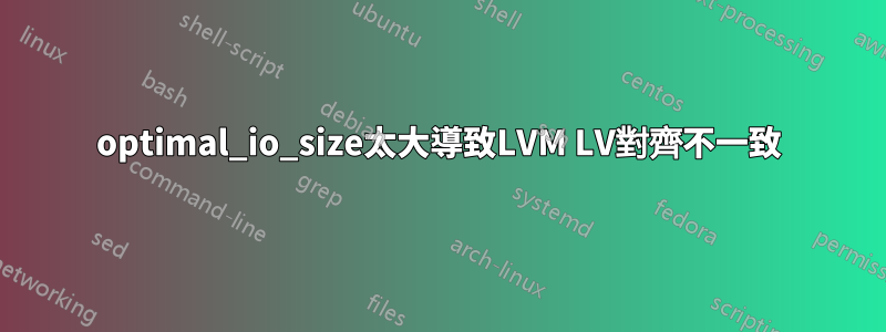 optimal_io_size太大導致LVM LV對齊不一致